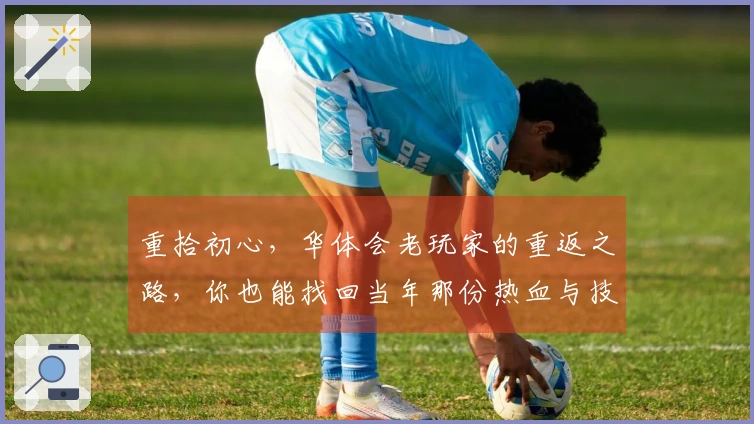 重拾初心，华体会老玩家的重返之路，你也能找回当年那份热血与技巧