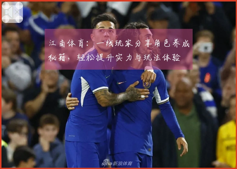 江南体育：一线玩家分享角色养成秘籍，轻松提升实力与玩法体验