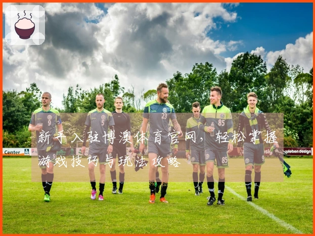 新手入驻博澳体育官网，轻松掌握游戏技巧与玩法攻略
