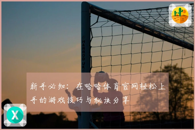 新手必知：在哈哈体育官网轻松上手的游戏技巧与秘诀分享