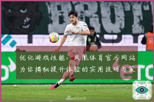优化游戏性能，凤凰体育官方网站为你揭秘提升体验的实用技巧与策略