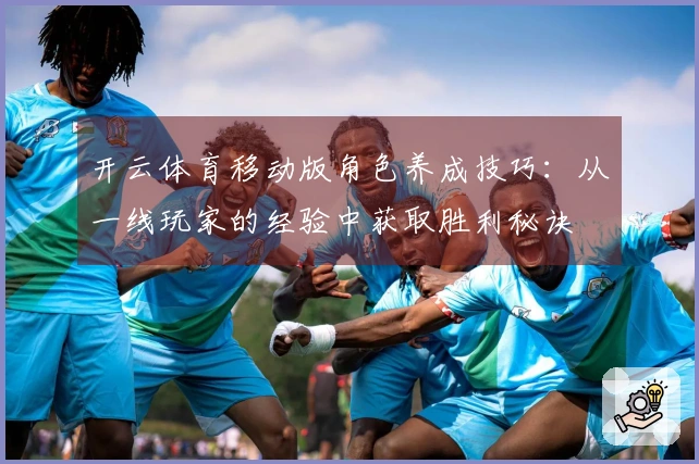 开云体育移动版角色养成技巧：从一线玩家的经验中获取胜利秘诀