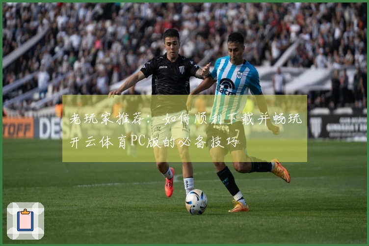 老玩家推荐：如何顺利下载并畅玩开云体育PC版的必备技巧