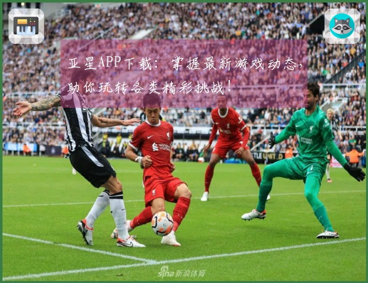 亚星APP下载：掌握最新游戏动态，助你玩转各类精彩挑战！