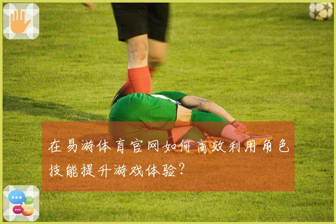 在易游体育官网如何高效利用角色技能提升游戏体验？