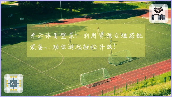 开云体育登录：利用资源合理搭配装备，助你游戏轻松升级！