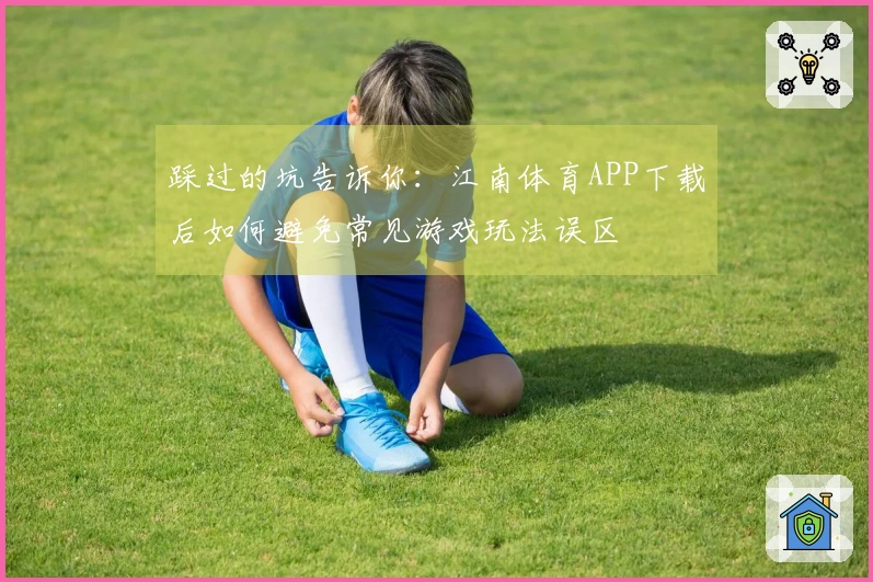 踩过的坑告诉你：江南体育APP下载后如何避免常见游戏玩法误区