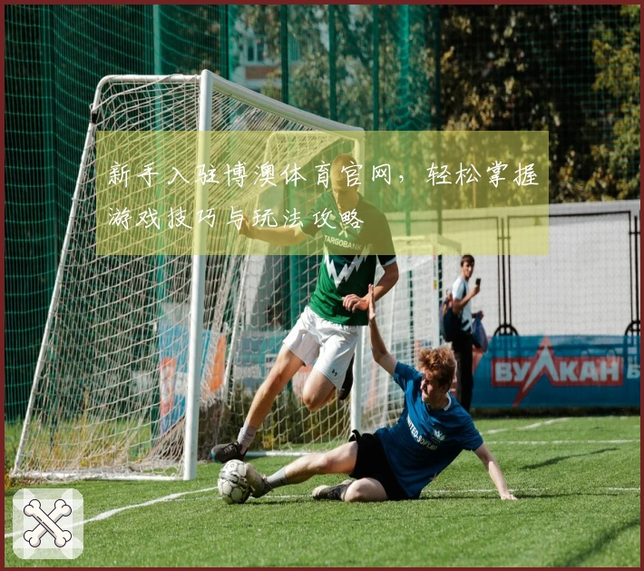 新手入驻博澳体育官网，轻松掌握游戏技巧与玩法攻略